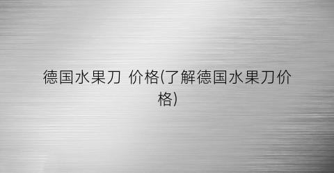 德国水果刀 价格(了解德国水果刀价格)